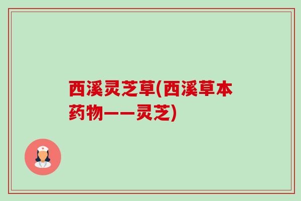 西溪灵芝草(西溪草本——灵芝) 西溪灵芝草(西溪草本——灵芝)