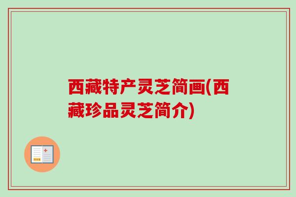 西藏特产灵芝简画(西藏珍品灵芝简介)