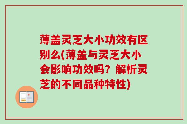 薄盖灵芝大小功效有区别么(薄盖与灵芝大小会影响功效吗?解析灵芝的不同品种特性) 薄盖灵芝大小功效有区别么(薄盖与灵芝大小会影响功效吗?解析灵芝的不同品种特性)