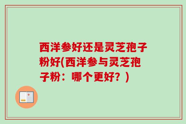 西洋参好还是灵芝孢子粉好(西洋参与灵芝孢子粉：哪个更好？)