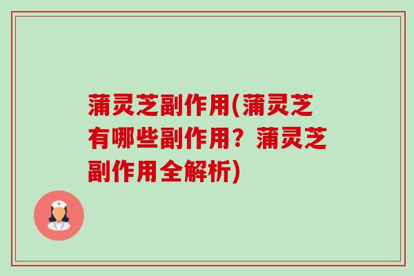 蒲灵芝副作用(蒲灵芝有哪些副作用？蒲灵芝副作用全解析)