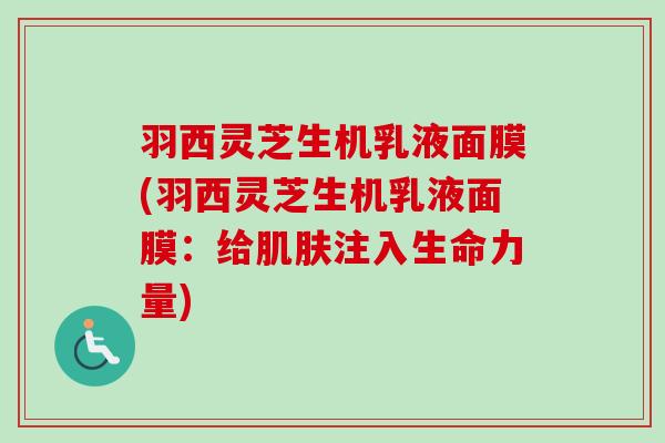 羽西灵芝生机乳液面膜(羽西灵芝生机乳液面膜：给注入生命力量)