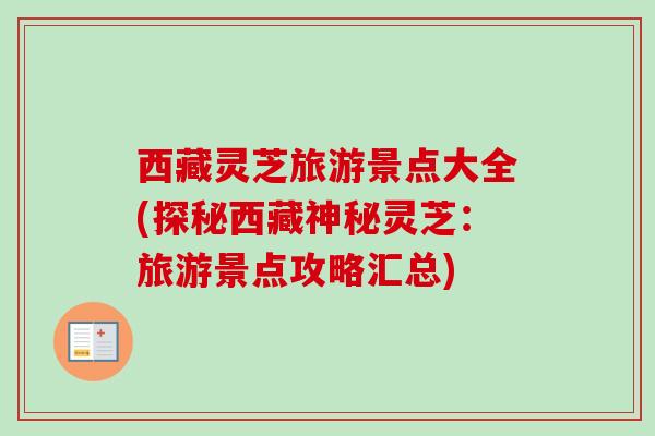 西藏灵芝旅游景点大全(探秘西藏神秘灵芝：旅游景点攻略汇总)