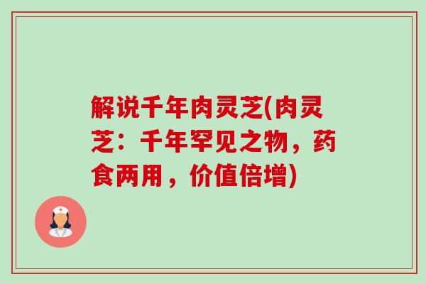 解说千年肉灵芝(肉灵芝：千年罕见之物，药食两用，价值倍增)
