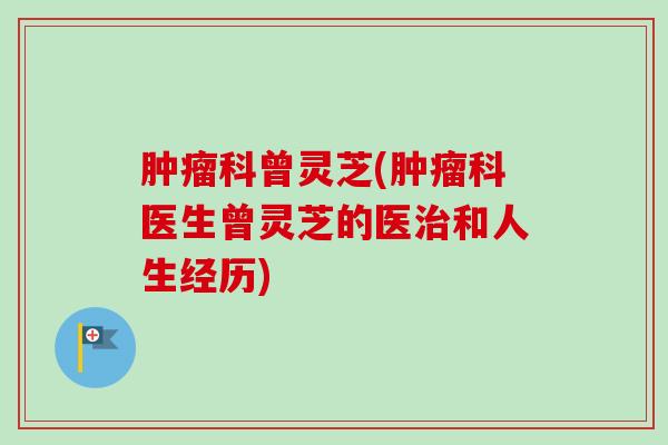 科曾灵芝(科医生曾灵芝的医和人生经历)