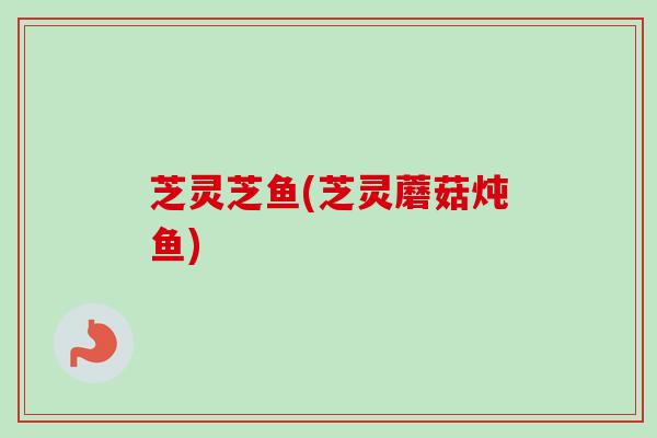 芝灵芝鱼(芝灵蘑菇炖鱼)