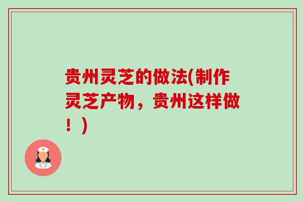 贵州灵芝的做法(制作灵芝产物，贵州这样做！)