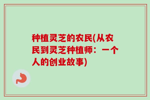 种植灵芝的农民(从农民到灵芝种植师：一个人的创业故事)