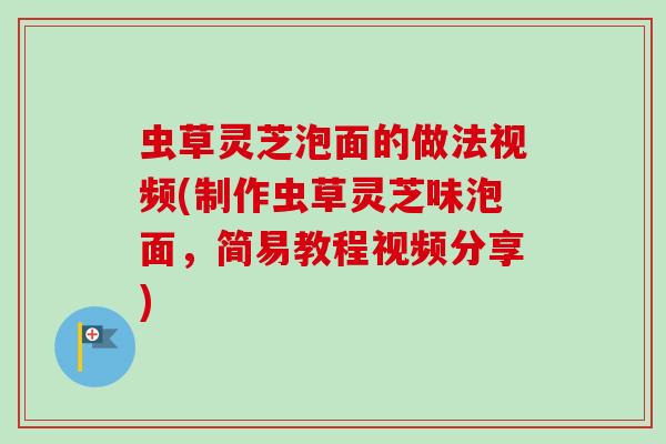 虫草灵芝泡面的做法视频(制作虫草灵芝味泡面,简易教程视频分享) 虫草灵芝泡面的做法视频(制作虫草灵芝味泡面,简易教程视频分享)