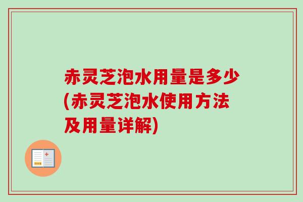 赤灵芝泡水用量是多少(赤灵芝泡水使用方法及用量详解) 赤灵芝泡水用量是多少(赤灵芝泡水使用方法及用量详解)