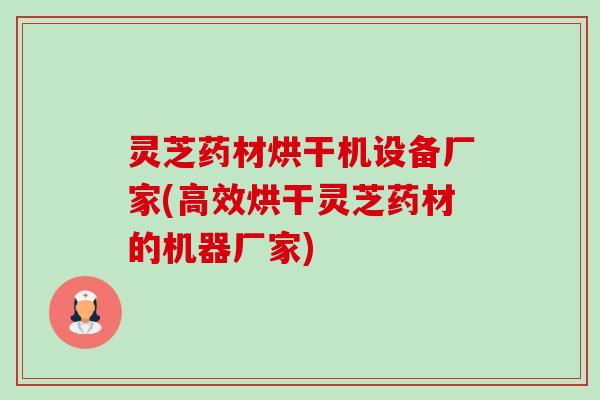 灵芝药材烘干机设备厂家(高效烘干灵芝药材的机器厂家) 灵芝药材烘干机设备厂家(高效烘干灵芝药材的机器厂家)
