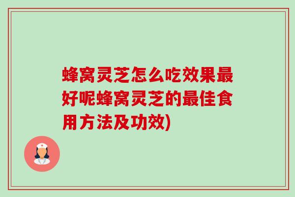 蜂窝灵芝怎么吃效果好呢蜂窝灵芝的佳食用方法及功效) 蜂窝灵芝怎么吃效果好呢蜂窝灵芝的佳食用方法及功效)