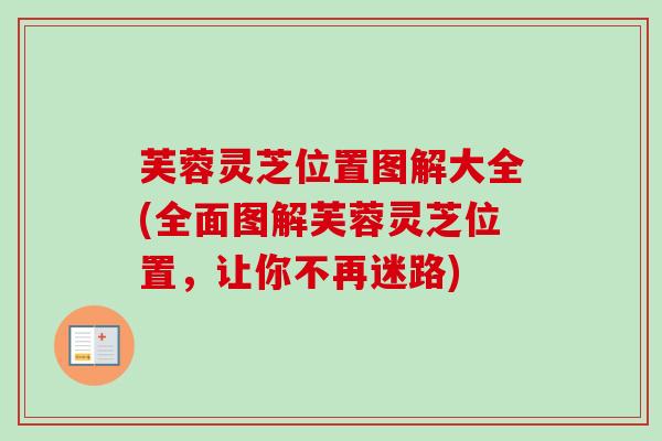 芙蓉灵芝位置图解大全(全面图解芙蓉灵芝位置,让你不再迷路) 芙蓉灵芝位置图解大全(全面图解芙蓉灵芝位置,让你不再迷路)