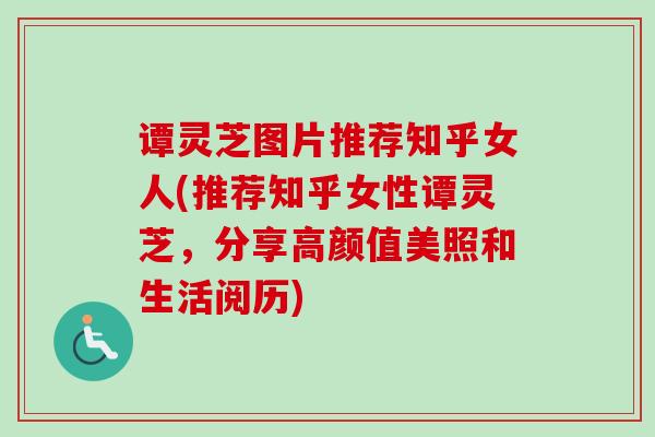 谭灵芝图片推荐知乎女人(推荐知乎女性谭灵芝,分享高颜值美照和生活阅历) 谭灵芝图片推荐知乎女人(推荐知乎女性谭灵芝,分享高颜值美照和生活阅历)