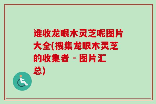 谁收龙眼木灵芝呢图片大全(搜集龙眼木灵芝的收集者 - 图片汇总) 谁收龙眼木灵芝呢图片大全(搜集龙眼木灵芝的收集者 - 图片汇总)