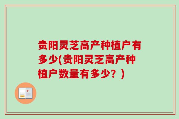 贵阳灵芝高产种植户有多少(贵阳灵芝高产种植户数量有多少?) 贵阳灵芝高产种植户有多少(贵阳灵芝高产种植户数量有多少?)