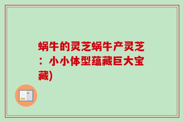 蜗牛的灵芝蜗牛产灵芝:小小体型蕴藏巨大宝藏) 蜗牛的灵芝蜗牛产灵芝:小小体型蕴藏巨大宝藏)