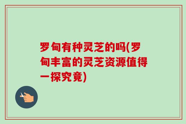 罗甸有种灵芝的吗(罗甸丰富的灵芝资源值得一探究竟)