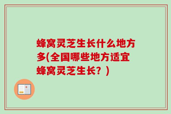 蜂窝灵芝生长什么地方多(全国哪些地方适宜蜂窝灵芝生长?) 蜂窝灵芝生长什么地方多(全国哪些地方适宜蜂窝灵芝生长?)