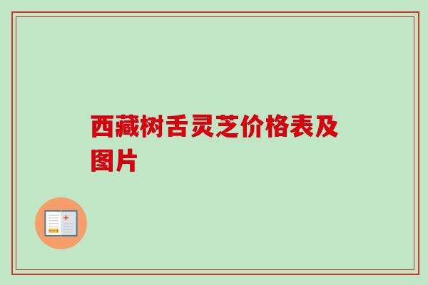 西藏树舌灵芝价格表及图片