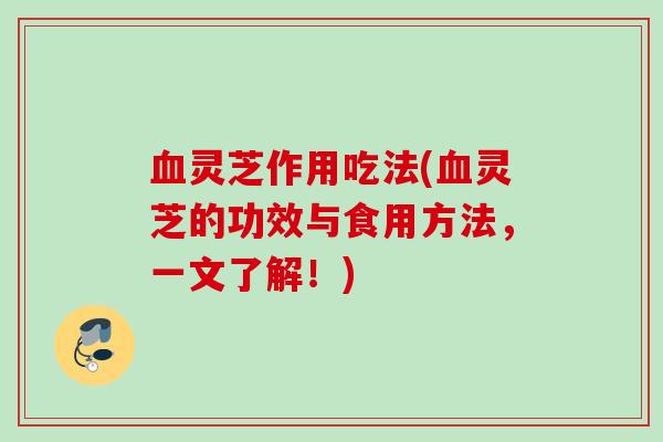 灵芝作用吃法(灵芝的功效与食用方法,一文了解!) 灵芝作用吃法(灵芝的功效与食用方法,一文了解!)