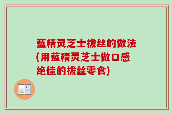 蓝精灵芝士拔丝的做法(用蓝精灵芝士做口感绝佳的拔丝零食)