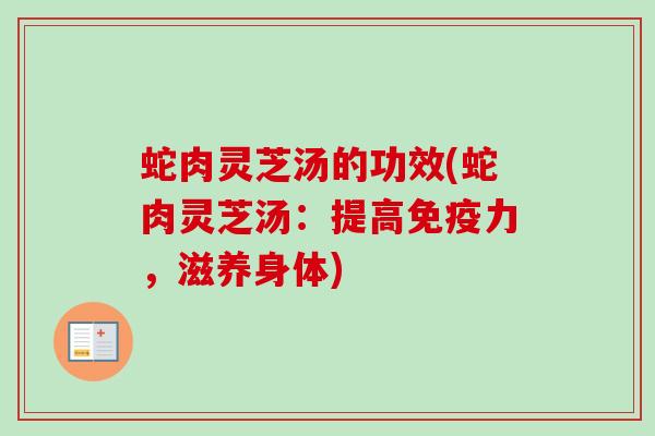 蛇肉灵芝汤的功效(蛇肉灵芝汤:提高免疫力,滋养身体) 蛇肉灵芝汤的功效(蛇肉灵芝汤:提高免疫力,滋养身体)