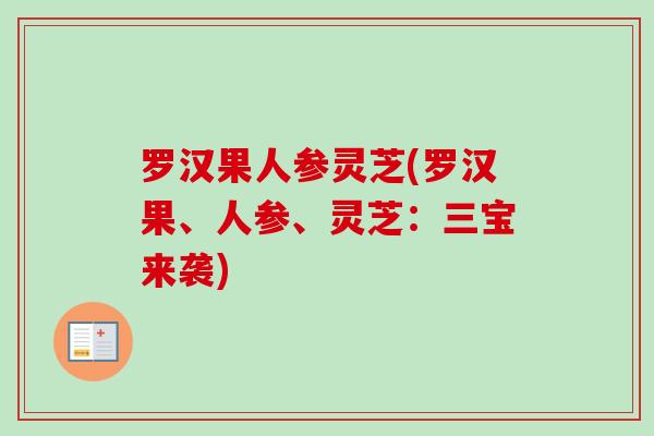 罗汉果人参灵芝(罗汉果、人参、灵芝:三宝来袭) 罗汉果人参灵芝(罗汉果、人参、灵芝:三宝来袭)