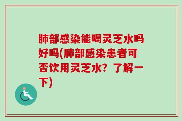 部能喝灵芝水吗好吗(部患者可否饮用灵芝水?了解一下) 部能喝灵芝水吗好吗(部患者可否饮用灵芝水?了解一下)