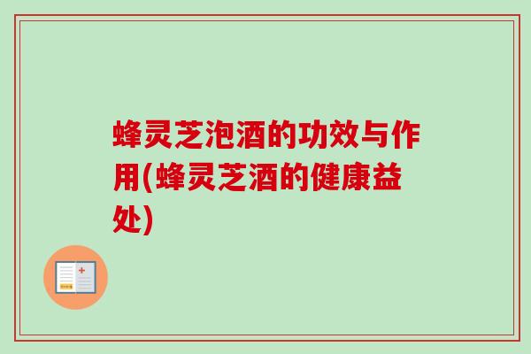 蜂灵芝泡酒的功效与作用(蜂灵芝酒的健康益处)