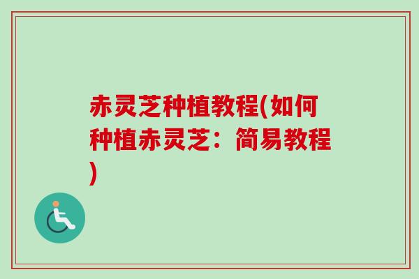 赤灵芝种植教程(如何种植赤灵芝：简易教程)