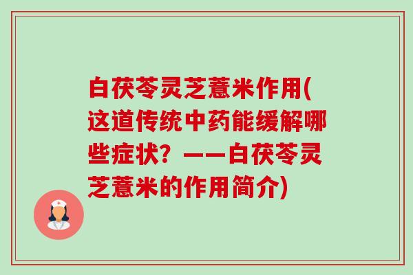 白茯苓灵芝薏米作用(这道传统能缓解哪些症状?——白茯苓灵芝薏米的作用简介) 白茯苓灵芝薏米作用(这道传统能缓解哪些症状?——白茯苓灵芝薏米的作用简介)
