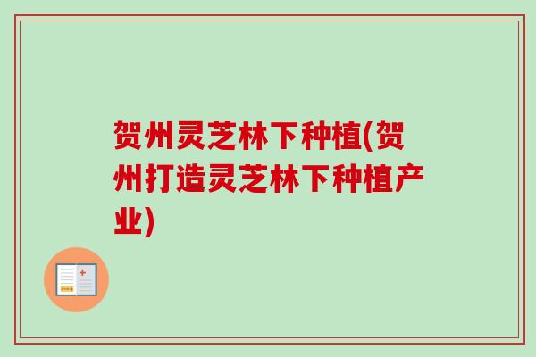 贺州灵芝林下种植(贺州打造灵芝林下种植产业) 贺州灵芝林下种植(贺州打造灵芝林下种植产业)