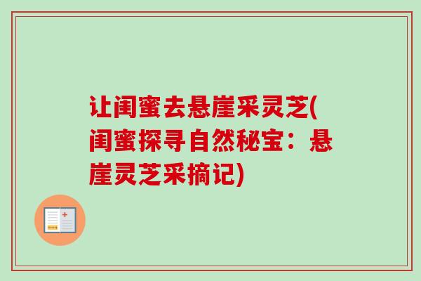 让闺蜜去悬崖采灵芝(闺蜜探寻自然秘宝:悬崖灵芝采摘记) 让闺蜜去悬崖采灵芝(闺蜜探寻自然秘宝:悬崖灵芝采摘记)