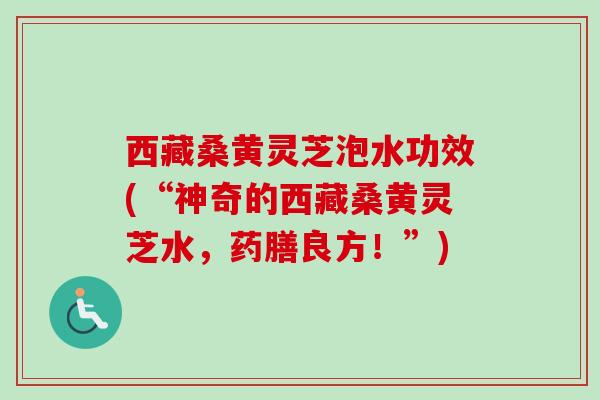 西藏桑黄灵芝泡水功效(“神奇的西藏桑黄灵芝水,药膳良方!”) 西藏桑黄灵芝泡水功效(“神奇的西藏桑黄灵芝水,药膳良方!”)
