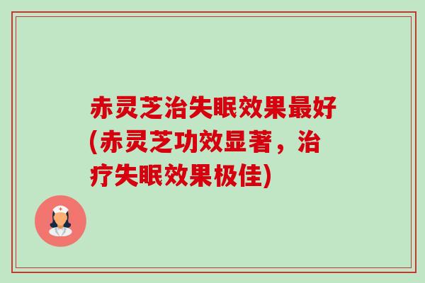 赤灵芝效果好(赤灵芝功效显著,效果极佳) 赤灵芝效果好(赤灵芝功效显著,效果极佳)