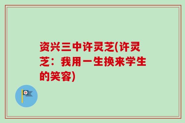 资兴三中许灵芝(许灵芝:我用一生换来学生的笑容) 资兴三中许灵芝(许灵芝:我用一生换来学生的笑容)