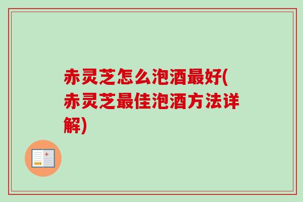 赤灵芝怎么泡酒好(赤灵芝佳泡酒方法详解) 赤灵芝怎么泡酒好(赤灵芝佳泡酒方法详解)