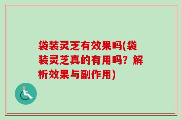 袋装灵芝有效果吗(袋装灵芝真的有用吗?解析效果与副作用) 袋装灵芝有效果吗(袋装灵芝真的有用吗?解析效果与副作用)