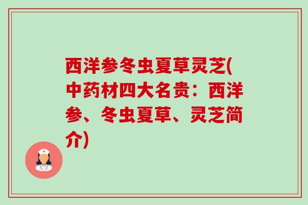 西洋参冬虫夏草灵芝(材四大名贵：西洋参、冬虫夏草、灵芝简介)