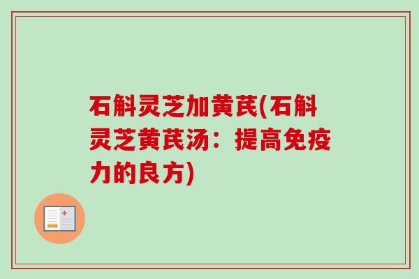 石斛灵芝加黄芪(石斛灵芝黄芪汤：提高免疫力的良方)