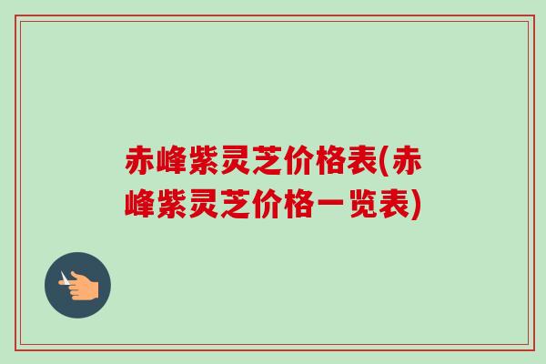 赤峰紫灵芝价格表(赤峰紫灵芝价格一览表) 赤峰紫灵芝价格表(赤峰紫灵芝价格一览表)