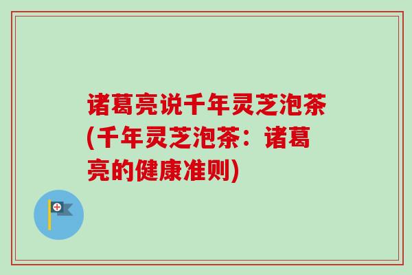 诸葛亮说千年灵芝泡茶(千年灵芝泡茶:诸葛亮的健康准则) 诸葛亮说千年灵芝泡茶(千年灵芝泡茶:诸葛亮的健康准则)