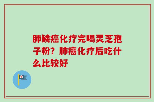 鳞完喝灵芝孢子粉?后吃什么比较好 鳞完喝灵芝孢子粉?后吃什么比较好