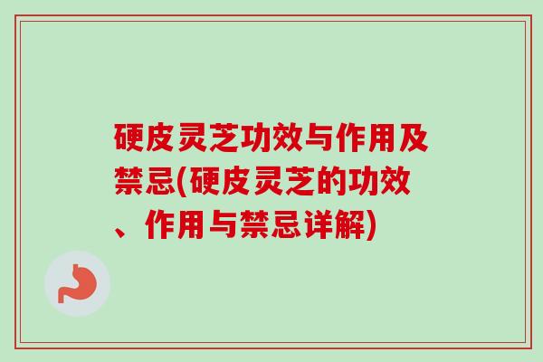 硬皮灵芝功效与作用及禁忌(硬皮灵芝的功效、作用与禁忌详解) 硬皮灵芝功效与作用及禁忌(硬皮灵芝的功效、作用与禁忌详解)