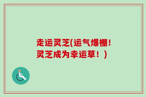 走运灵芝(运气爆棚！灵芝成为幸运草！)