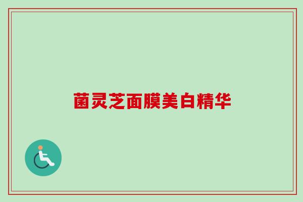 菌灵芝面膜美白精华