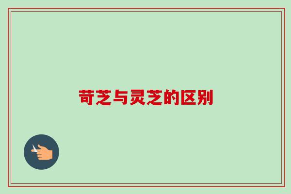 苛芝与灵芝的区别 苛芝与灵芝的区别