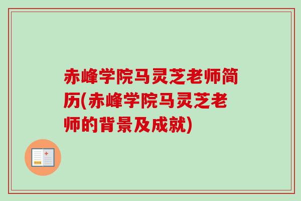 赤峰学院马灵芝老师简历(赤峰学院马灵芝老师的背景及成就) 赤峰学院马灵芝老师简历(赤峰学院马灵芝老师的背景及成就)