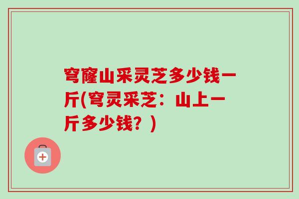 穹窿山采灵芝多少钱一斤(穹灵采芝:山上一斤多少钱?) 穹窿山采灵芝多少钱一斤(穹灵采芝:山上一斤多少钱?)